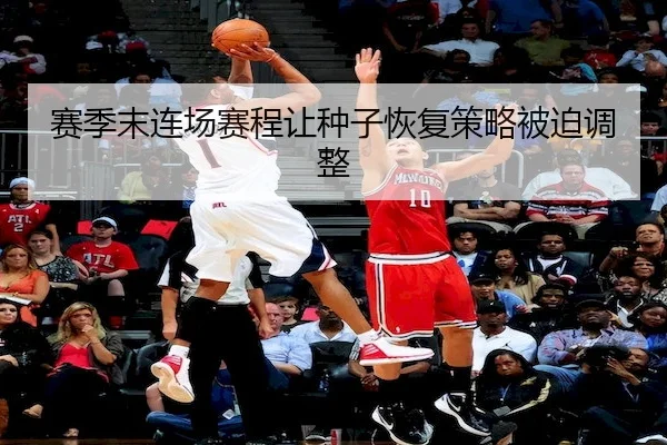 赛季末连场赛程让种子恢复策略被迫调整